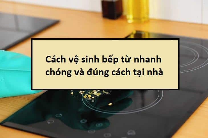 Cách vệ sinh bếp từ nhanh chóng và đúng cách tại nhà