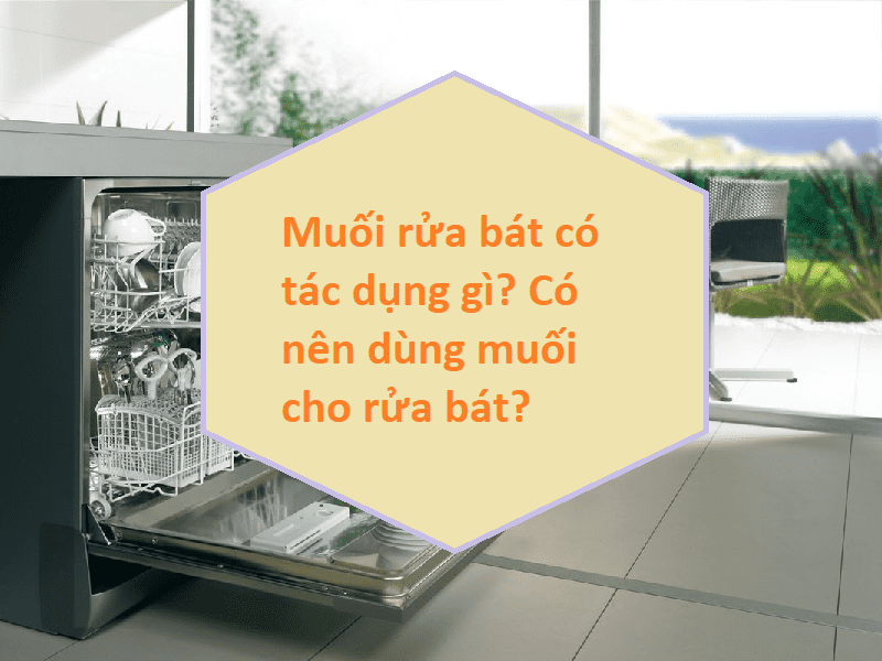 Muối rửa bát có tác dụng gì? Có nên dùng muối cho rửa bát?